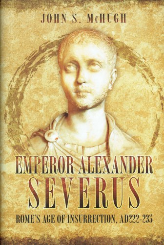 Image for EMPEROR ALEXANDER SEVERUS : ROME'S AGE OF INSURRECTION, AD222-235 EMPEROR ALEXANDER SEVERUS : ROME'S AGE OF INSURRECTION, AD222-235