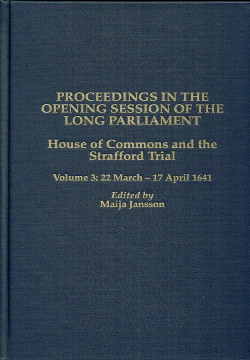 PROCEEDINGS IN THE OPENING SESSION OF THE LONG PARLIAMENT : HOUSE OF COMMONS AND THE STRAFFORD TRIAL VOLUME 3: 22 MARCH - 17 APRIL 1641