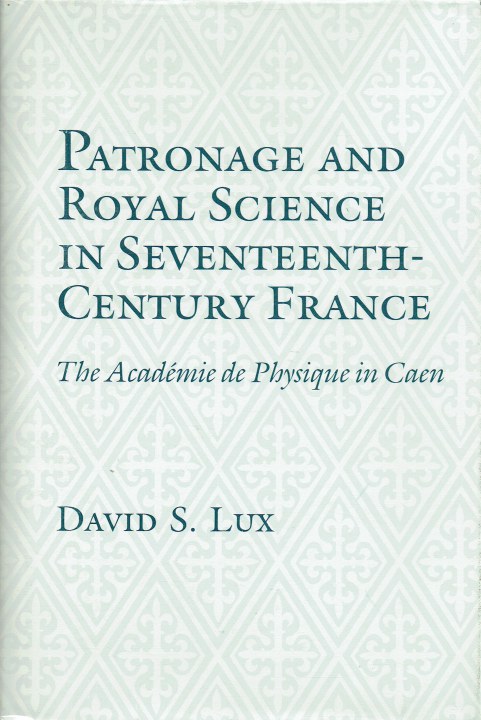 PATRONAGE AND ROYAL SCIENCE IN SEVENTEENTH-CENTURY FRANCE : THE ACADEMIE DE PHYSIQUE IN CAEN