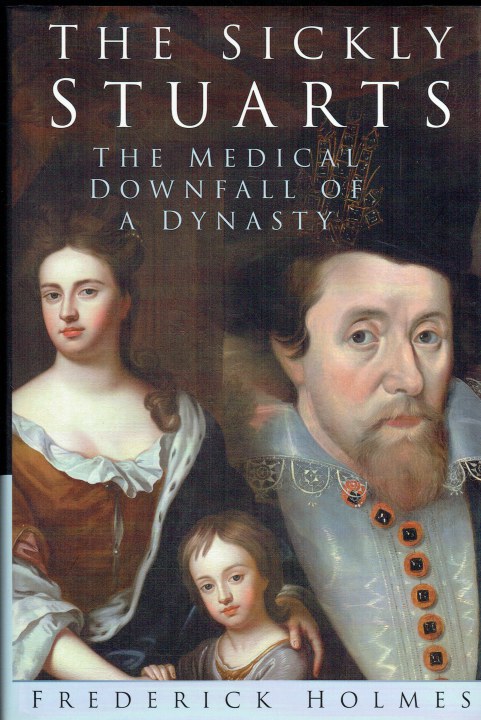 THE SICKLY STUARTS : THE MEDICAL DOWNFALL OF A DYNASTY