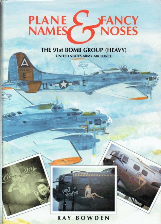 PLANE NAMES & FANCY NOSES VOLUME 1: THE 91ST BOMB GROUP (HEAVY) UNITED STATES ARMY AIRFORCE, BASSINGBOURN, ENGLAND, 1942-1945