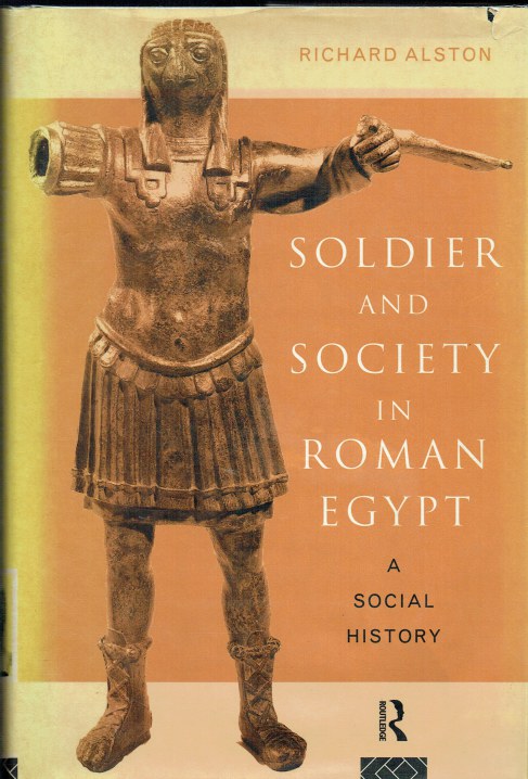 SOLDIER AND SOCIETY IN ROMAN EGYPT : A SOCIAL HISTORY