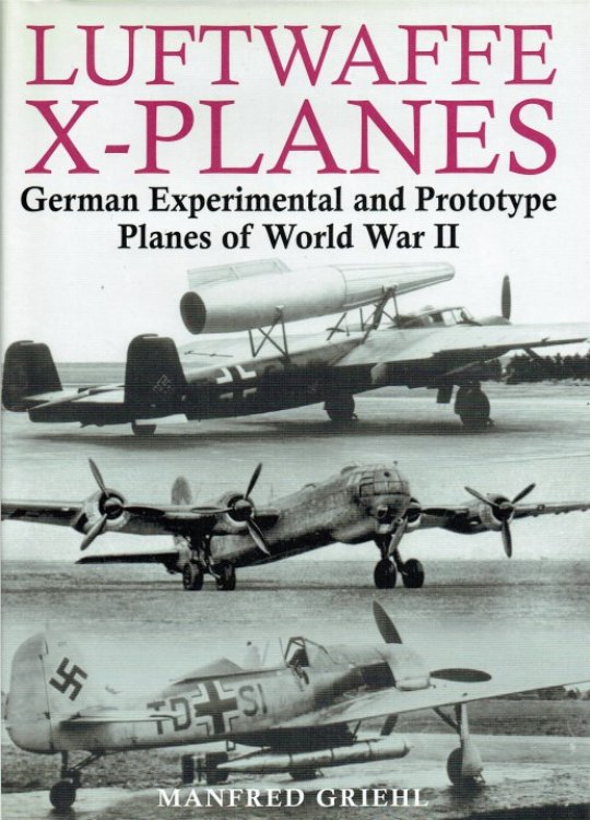 LUFTWAFFE X-PLANES : GERMAN EXPERIMENTAL AND PROTOTYPE PLANES OF WORLD WAR II