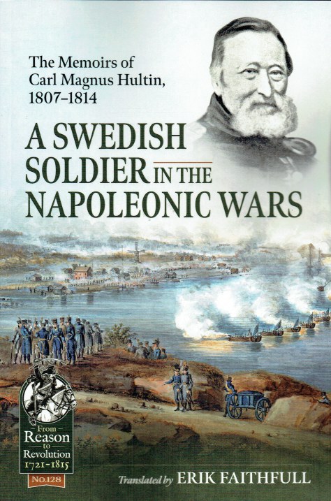 A SWEDISH SOLDIER IN THE NAPOLEONIC WARS : THE MEMOIRS OF CARL MAGNUS HULTIN, 1807-1814