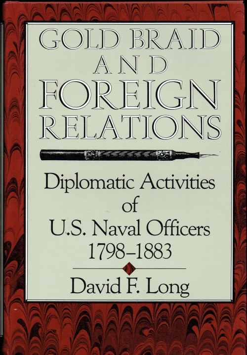 GOLD BRAID AND FOREIGN RELATIONS : DIPLOMATIC ACTIVITIES OF U.S. NAVAL OFFICERS, 1798-1883