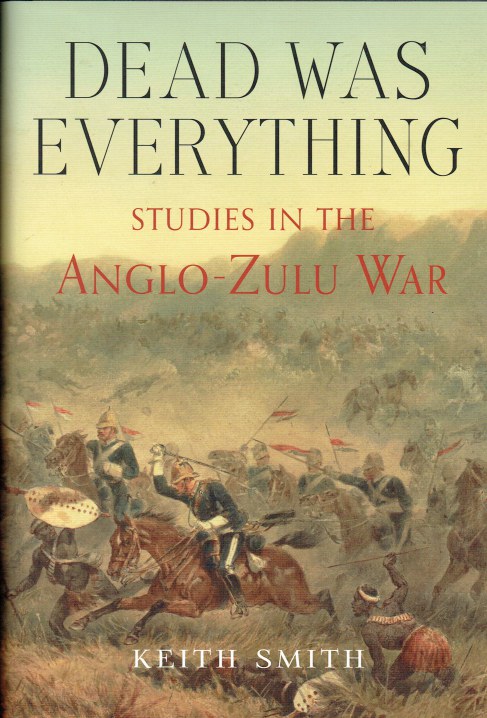 DEAD WAS EVERYTHING : STUDIES IN THE ANGLO-ZULU WAR