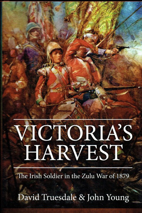 VICTORIA'S HARVEST : THE IRISH SOLDIER IN THE ZULU WAR OF 1879