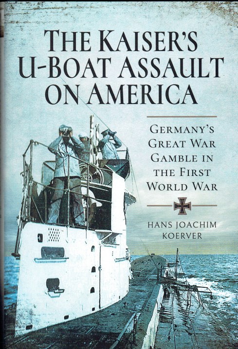 THE KAISER'S U-BOAT ASSAULT ON AMERICA : GERMANY'S GREAT WAR GAMBLE IN THE FIRST WORLD WAR