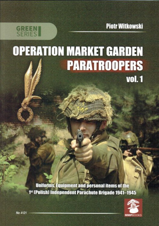 OPERATION MARKET GARDEN PARATROOPERS VOL.1 : UNIFORMS, EQUIPMENT AND PERSONAL ITEMS OF THE 1ST (POLISH) INDEPENDENT PARACHUTE BRIGADE 1941-1945