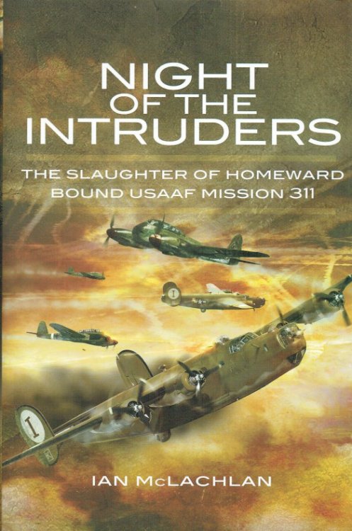 NIGHT OF THE INTRUDERS : THE SLAUGHTER OF HOMEWARD BOUND USAAF MISSION 311