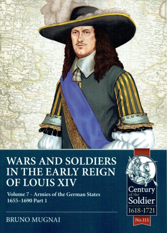 WARS AND SOLDIERS IN THE EARLY REIGN OF LOUIS XIV VOLUME 7: ARMIES OF THE GERMAN STATES 1655-1690 PART 1