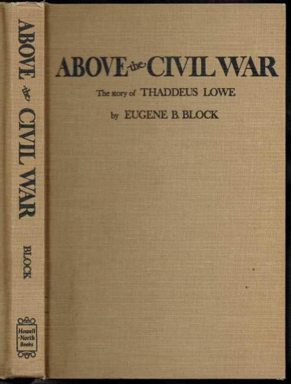 ABOVE THE CIVIL WAR : THE STORY OF THADDEUS LOWE, BALLOONIST, INVENTOR, RAILWAY BUILDER