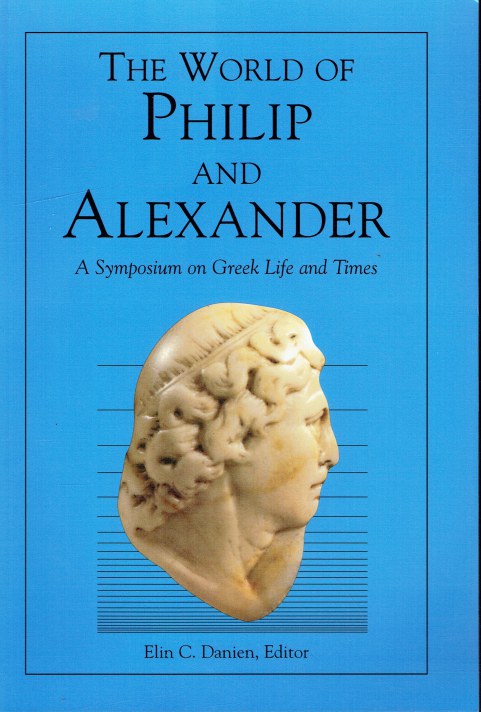 THE WORLD OF PHILIP AND ALEXANDER : A SYMPOSIUM ON GREEK LIFE AND TIMES