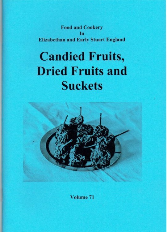FOOD AND COOKERY IN ELIZABETHAN AND EARLY STUART ENGLAND VOLUME 71: CANDIED FRUITS, DRIED FRUITS AND SUCKETS