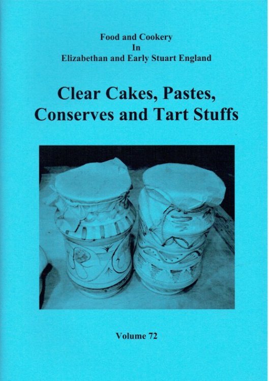 FOOD AND COOKERY IN ELIZABETHAN AND EARLY STUART ENGLAND VOLUME 72: CLEAR CAKES, PASTIES, CONSERVES AND TART STUFFS
