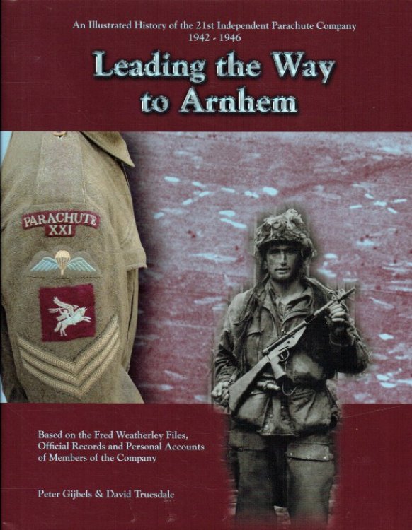 LEADING THE WAY TO ARNHEM : AN ILLUSTRATED HISTORY OF THE 21ST INDEPENDENT PARACHUTE COMPANY 1942-1946