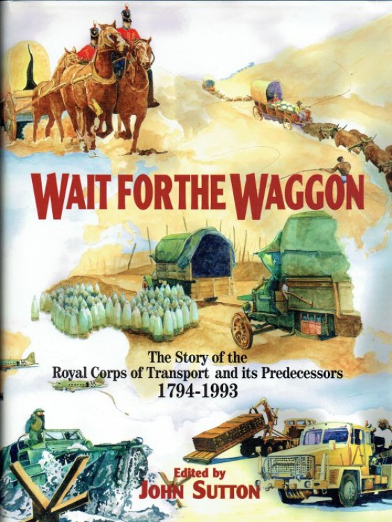 WAIT FOR THE WAGGON : THE STORY OF THE ROYAL CORPS OF TRANSPORT AND ITS PREDECESSORS 1794-1993