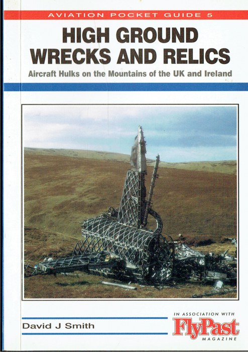 HIGH GROUND WRECKS AND RELICS : AIRCRAFT HULKS ON THE MOUNTAINS OF THE UK AND IRELAND (FOURTH EDITION)