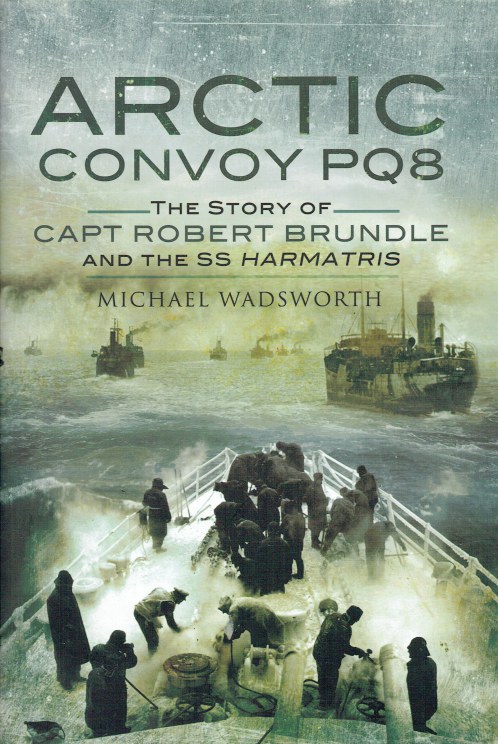 ARCTIC CONVOY PQ8 : THE STORY OF CAPTAIN ROBERT BRUNDLE AND THE SS HARMATRIS