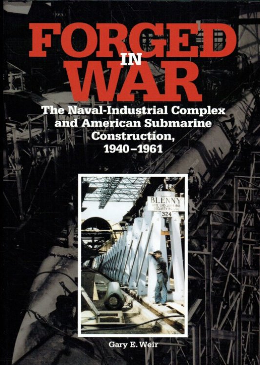 FORGED IN WAR : THE NAVAL-INDUSTRIAL COMPLEX AND AMERICAN SUBMARINE CONSTRUCTION, 1940-1961