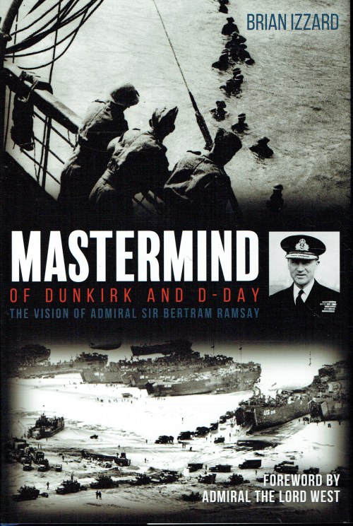 MASTERMIND OF DUNKIRK AND D-DAY : THE VISION OF ADMIRAL SIR BERTRAM RAMSAY