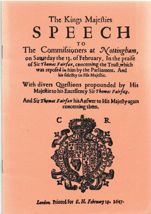 THE KINGS MAJESTIES SPEECH TO THE COMMISIONERS AT NOTTINGHAM, ON SATURDAY THE 13 OF FEBRUARY, IN THE PRAISE OF SIR THOMAS FAIRFAX (1647)