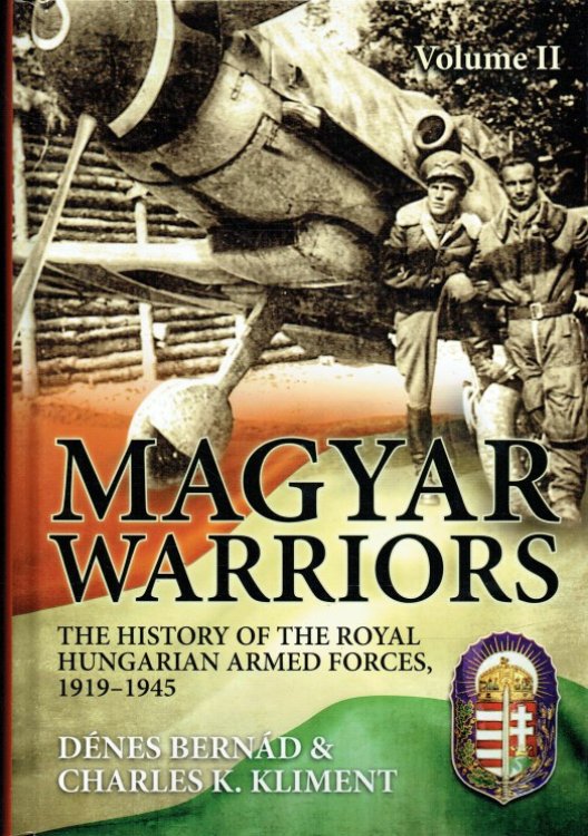 MAGYAR WARRIORS: VOLUME II: THE HISTORY OF THE ROYAL HUNGARIAN ARMED FORCES, 1919-1945