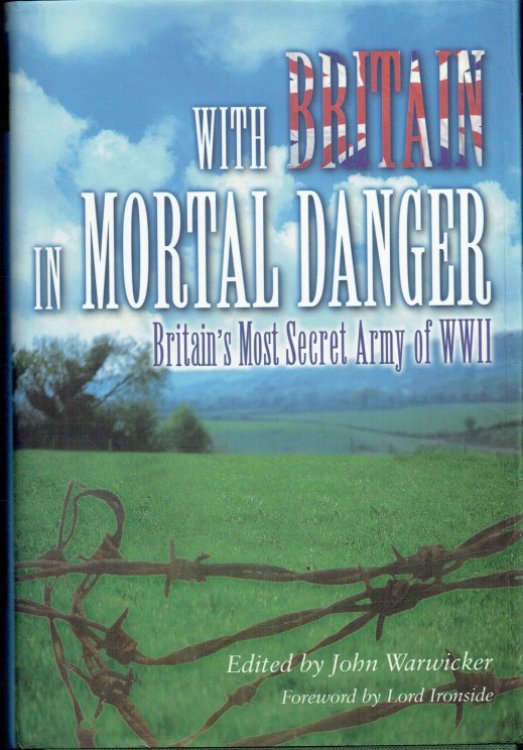 WITH BRITAIN IN MORTAL DANGER : BRITAIN'S MOST SECRET ARMY OF WWII