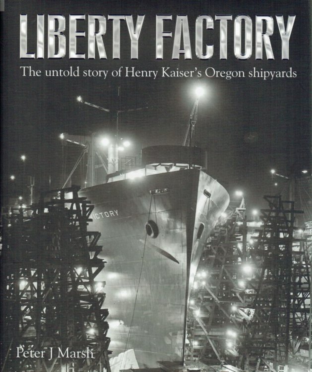 LIBERTY FACTORY : THE UNTOLD STORY OF HENRY KAISER'S OREGON SHIPYARDS