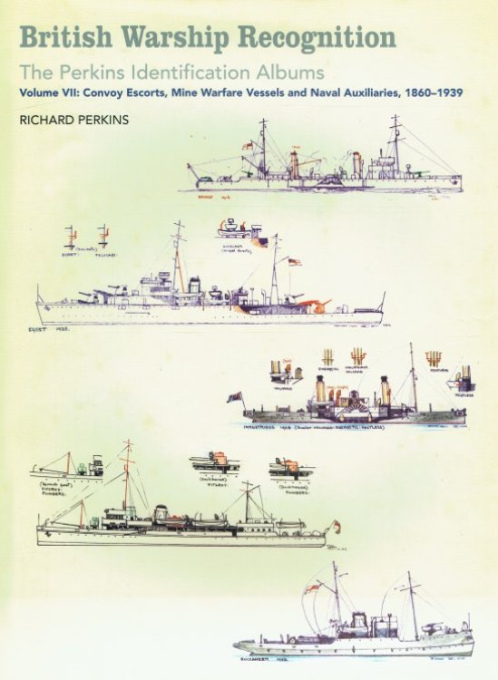 BRITISH WARSHIP RECOGNITION: THE PERKINS IDENTIFICATION ALBUMS: VOLUME VII: CONVOY ESCORTS, MINE WARFARE VESSELS AND NAVAL AUXILIARIES, 1860-1939
