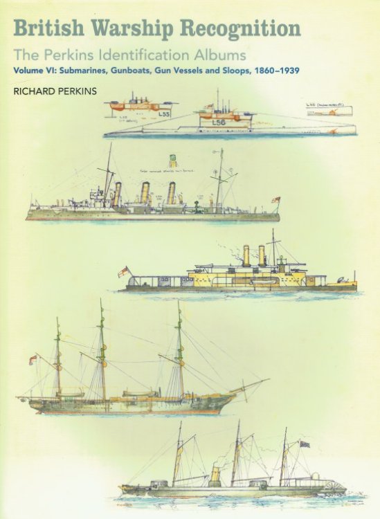 BRITISH WARSHIP RECOGNITION: THE PERKINS IDENTIFICATION ALBUMS: VOLUME VI: SUBMARINES, GUNBOATS, GUN VESSELS AND SLOOPS, 1860-1939