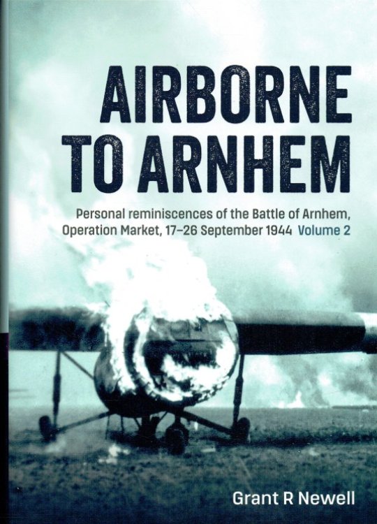 AIRBORNE TO ARNHEM : VOLUME 2 : PERSONAL REMINISCENCES OF THE BATTLE OF ARNHEM, OPERATION MARKET, 17-26 SEPTEMBER 1944