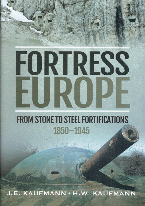 FORTRESS EUROPE : FROM STONE TO STEEL FORTIFICATIONS 1850-1945
