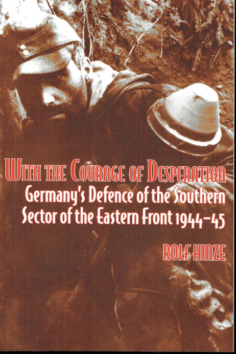 WITH THE COURAGE OF DESPERATION : GERMANY'S DEFENCE OF THE SOUTHERN SECTOR OF THE EASTERN FRONT 1944-45