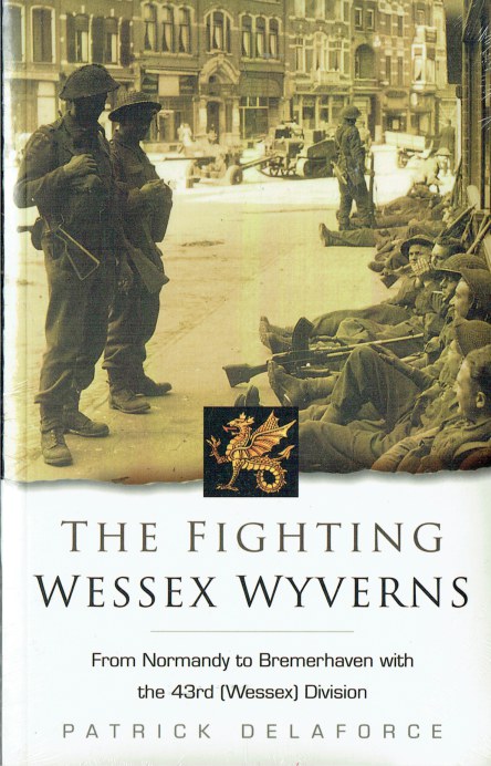 THE FIGHTING WESSEX WYVERNS : FROM NORMANDY TO BREMERHAVEN WITH THE 43RD (WESSEX) DIVISION