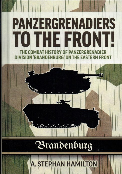 PANZERGRENADIERS TO THE FRONT : THE COMBAT HISTORY OF PANZERGRENADIER DIVISION 'BRANDENBURG' ON THE EASTERN FRONT 1944-45 (INCLUDES SEPARATE MAP BOOK)