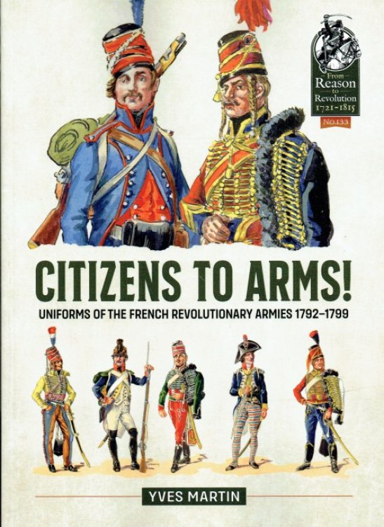 CITIZENS TO ARMS : UNIFORMS OF THE FRENCH REVOLUTIONARY ARMIES 1792-1799