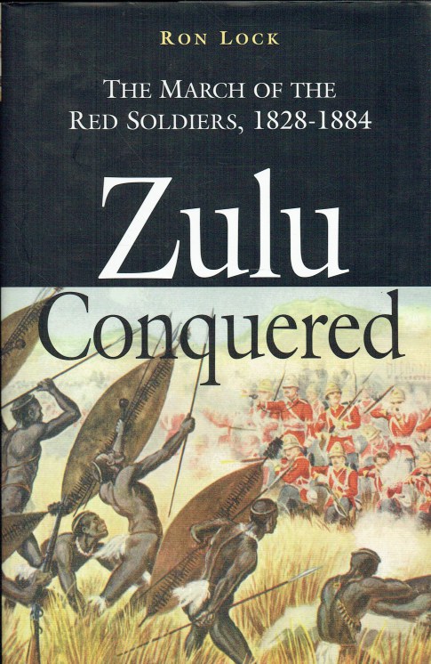 ZULU CONQUERED : THE MARCH OF THE RED SOLDIERS 1828-1884