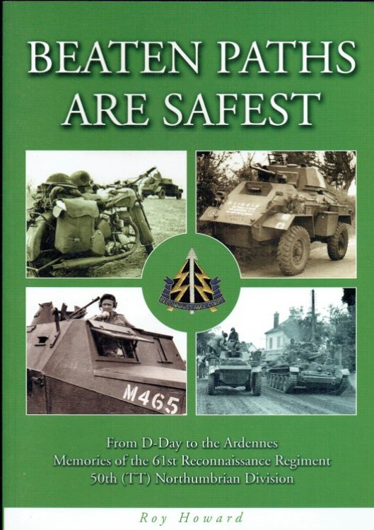 BEATEN PATHS ARE SAFEST : FROM D-DAY TO THE ARDENNES - MEMORIES OF THE 61ST RECONNAISSANCE REGIMENT, 50TH (TT) NORTHUMBRIAN DIVISION.