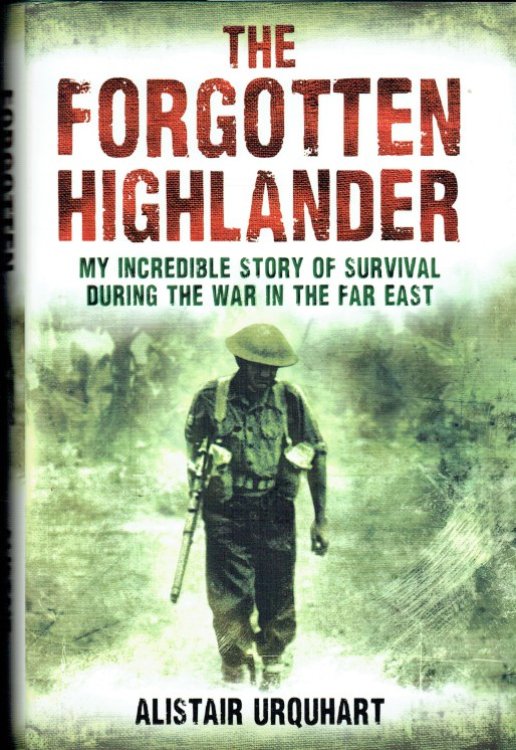 THE FORGOTTEN HIGHLANDER : MY INCREDIBLE STORY OF SURVIVAL DURING THE WAR IN THE FAR EAST