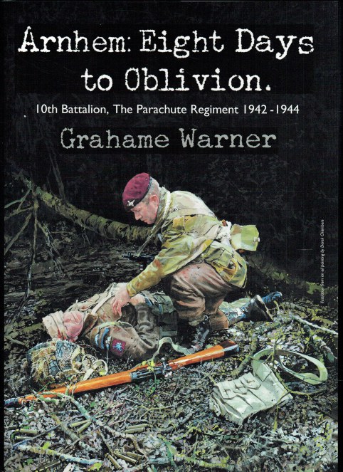 ARNHEM: EIGHT DAYS TO OBLIVION : 10TH BATTALION, THE PARACHUTE REGIMENT 1942-1944