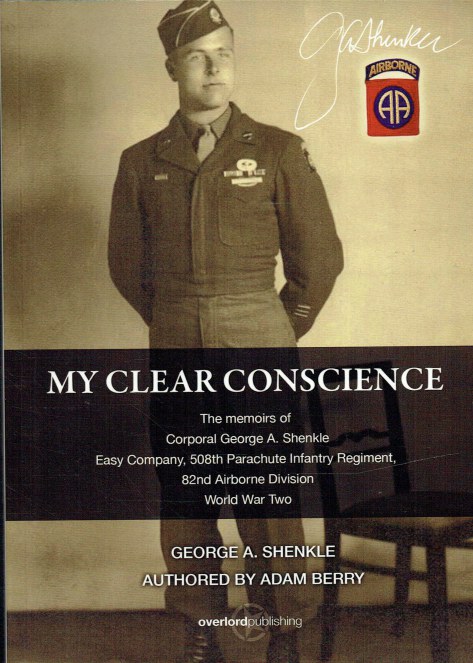 MY CLEAR CONSCIENCE : THE MEMOIRS OF CORPORAL GEORGE SHENKLE, EASY COMPANY, 508TH PARACHUTE INFANTRY REGIMENT, 82ND AIRBORNE DIVISION