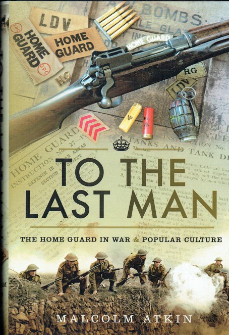 TO THE LAST MAN : THE HOME GUARD IN WAR & POPULAR CULTURE (SIGNED COPY)