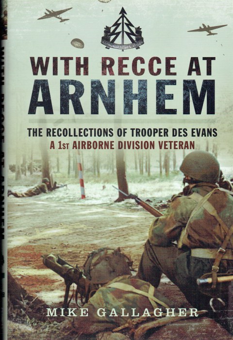 WITH RECCE AT ARNHEM : THE RECOLLECTIONS OF TROOPER DES EVANS A 1ST AIRBORNE DIVISION VETERAN