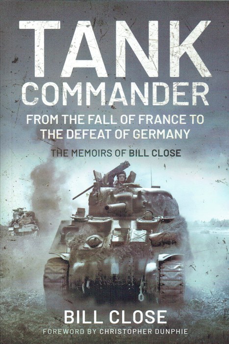 TANK COMMANDER : FROM THE FALL OF FRANCE TO THE DEFEAT OF GERMANY - THE MEMOIRS OF BILL CLOSE