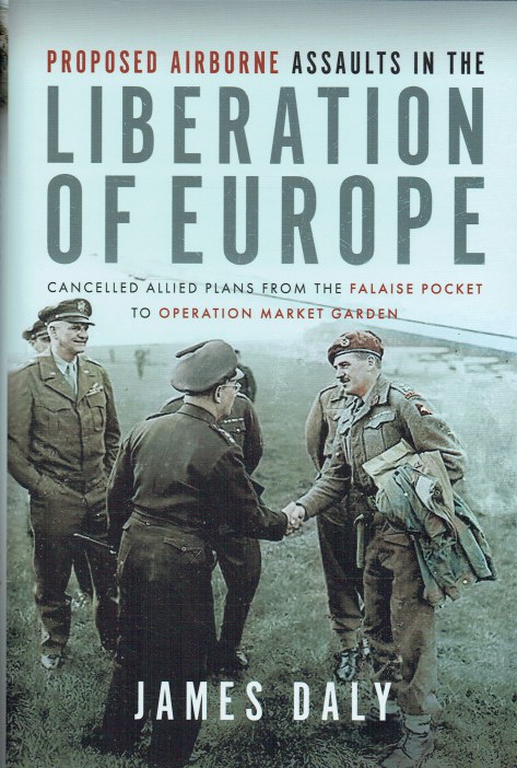 PROPOSED AIRBORNE ASSAULTS IN THE LIBERATION OF EUROPE : CANCELLED ALLIED PLANS FROM THE FALAISE POCKET TO OPERATION MARKET GARDEN