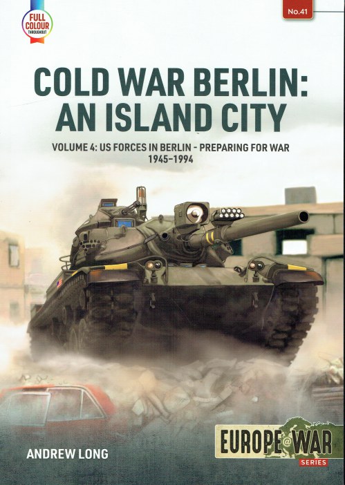 COLD WAR BERLIN : AN ISLAND CITY : VOLUME 4: US FORCES IN BERLIN - PREPARING FOR WAR 1945-1994