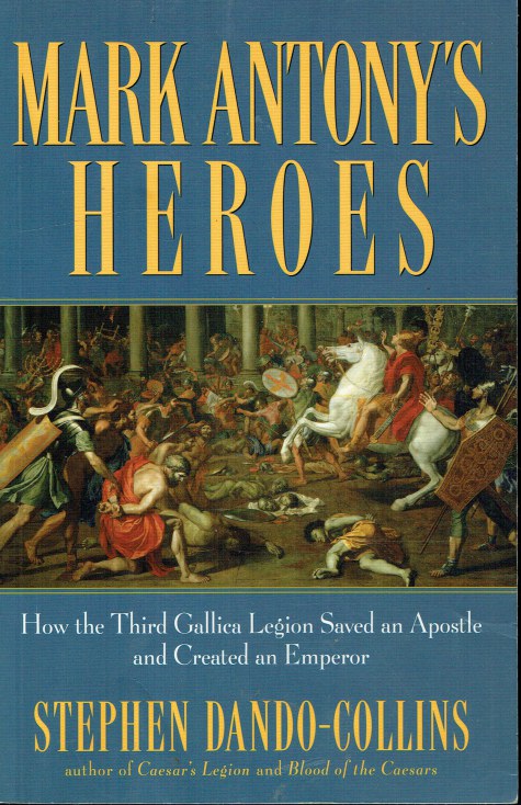 MARK ANTHONY'S HEROES: HOW THE THIRD GALLICA LEGION SAVED AN APOSTLE AND CREATED AN EMPEROR