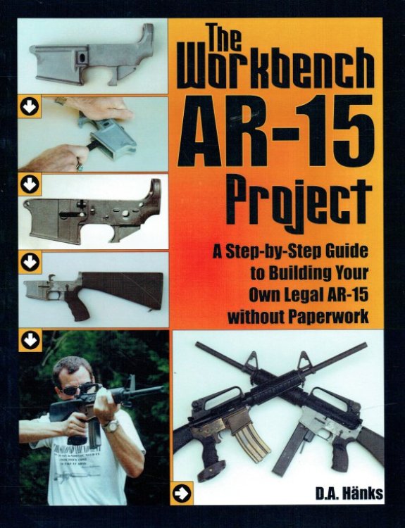 THE WORKBENCH AR-15 PROJECT : A STEP-BY-STEP GUIDE TO BUILDING YOUR OWN LEGAL AR-15 WITHOUT PAPERWORK