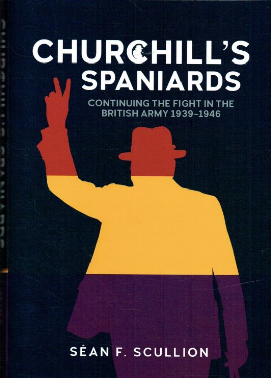 CHURCHILL'S SPANIARDS : CONTINUING THE FIGHT IN THE BRITISH ARMY 1939-1946